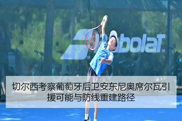 切尔西考察葡萄牙后卫安东尼奥席尔瓦引援可能与防线重建路径 - kaiyun