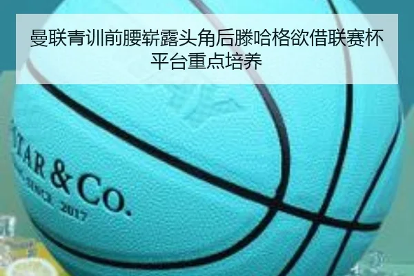 曼联青训前腰崭露头角后滕哈格欲借联赛杯平台重点培养 - kaiyun