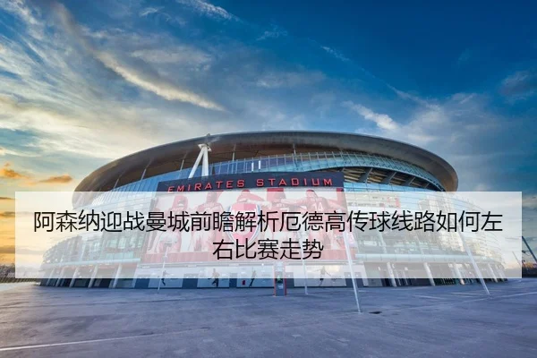 阿森纳迎战曼城前瞻解析厄德高传球线路如何左右比赛走势 - kaiyun